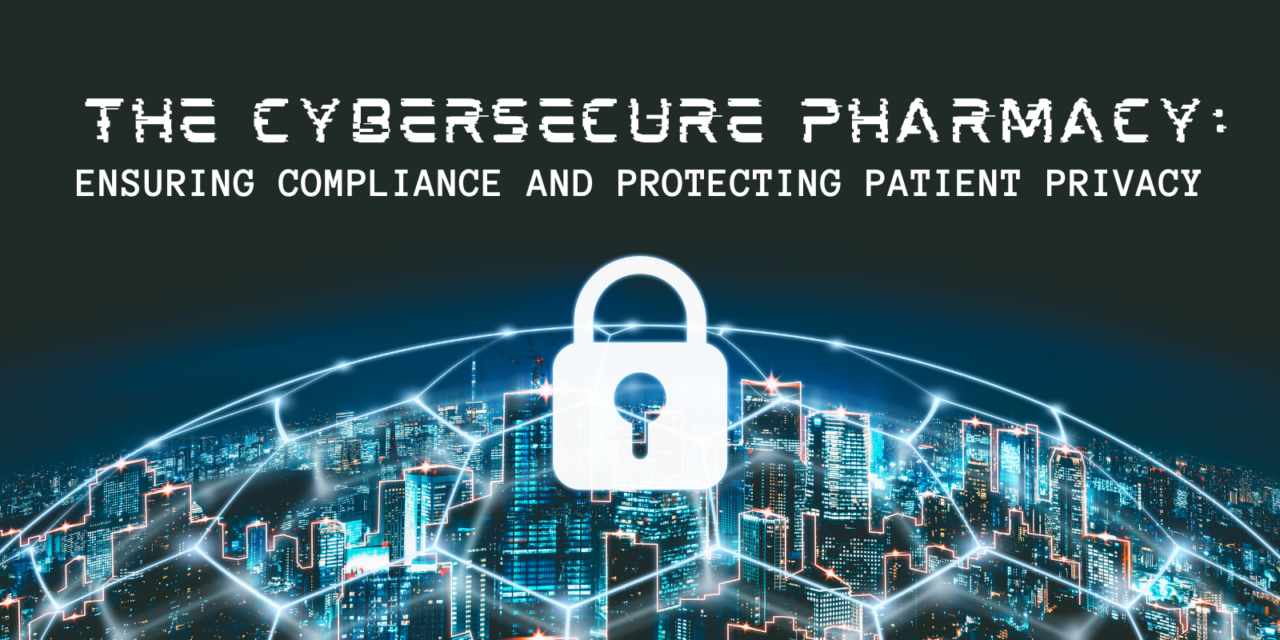The Cybersecure Pharmacy: Ensuring Compliance and Protecting Patient Privacy